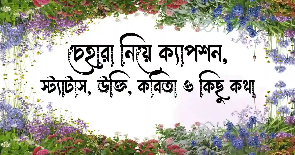 চেহারা নিয়ে ক্যাপশন, স্ট্যাটাস, উক্তি, কবিতা ও কিছু কথা