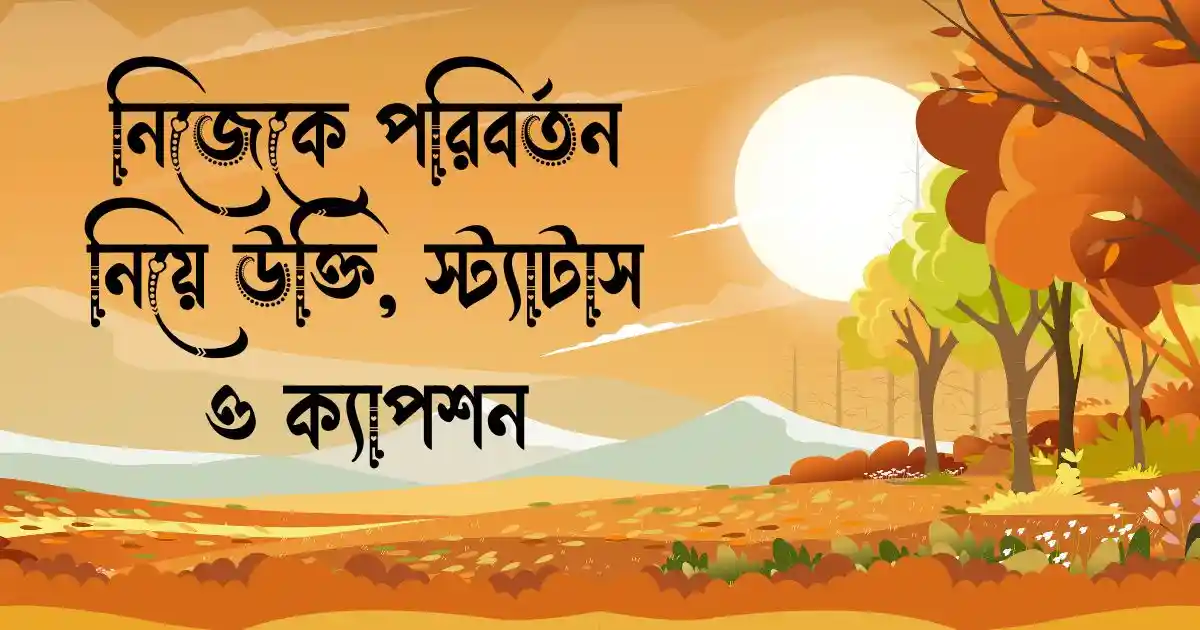 নিজেকে পরিবর্তন নিয়ে উক্তি, স্ট্যাটাস ও ক্যাপশন