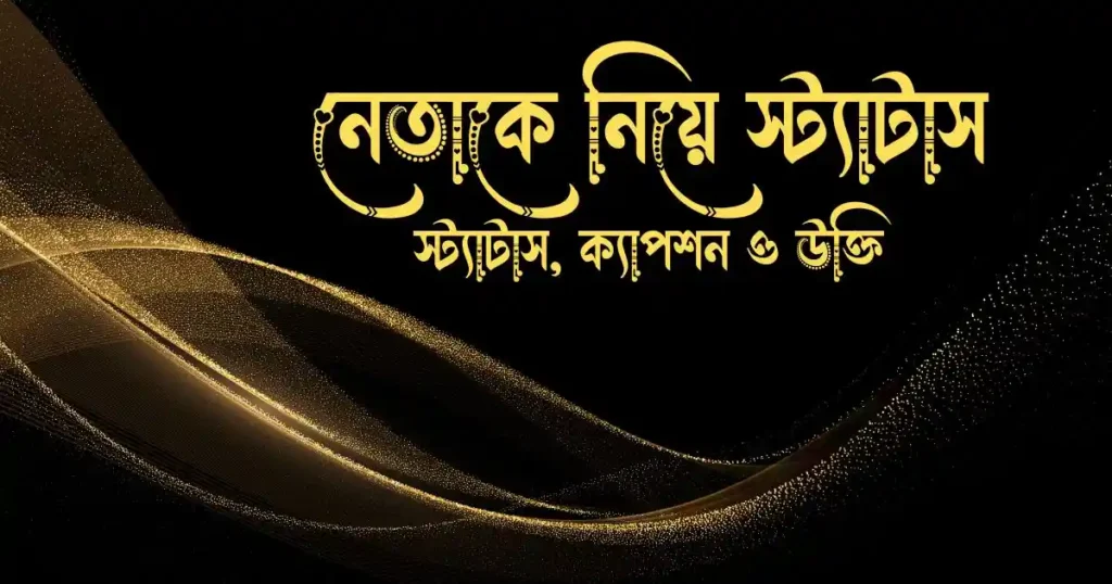নেতাকে নিয়ে স্ট্যাটাস, ক্যাপশন ও উক্তি