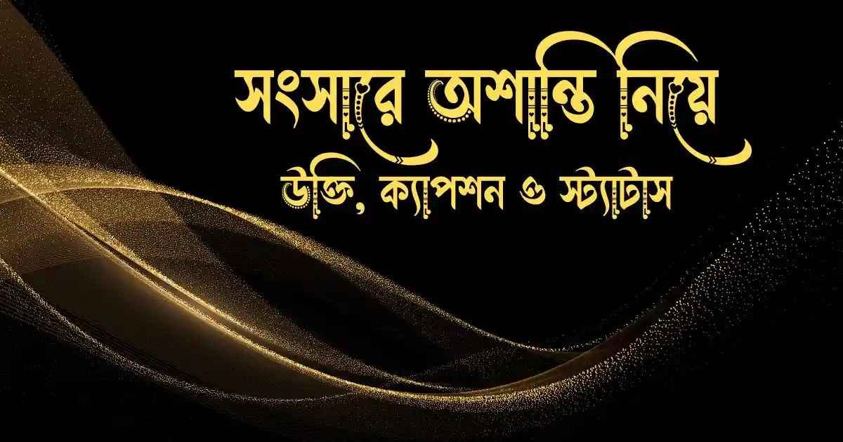 সংসারে অশান্তি নিয়ে উক্তি, ক্যাপশন ও স্ট্যাটাস