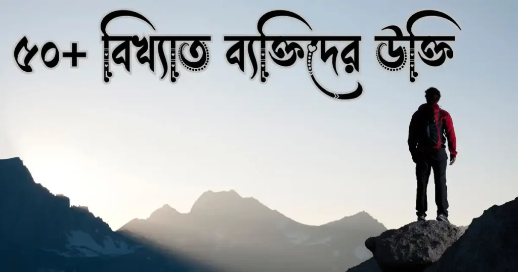 ৫০+ বিখ্যাত ব্যক্তিদের উক্তি