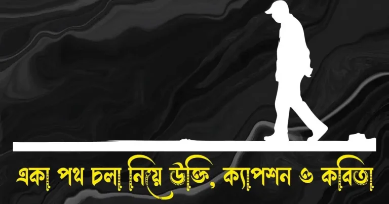 একা পথ চলা নিয়ে উক্তি, ক্যাপশন, ছন্দ ও কবিতা