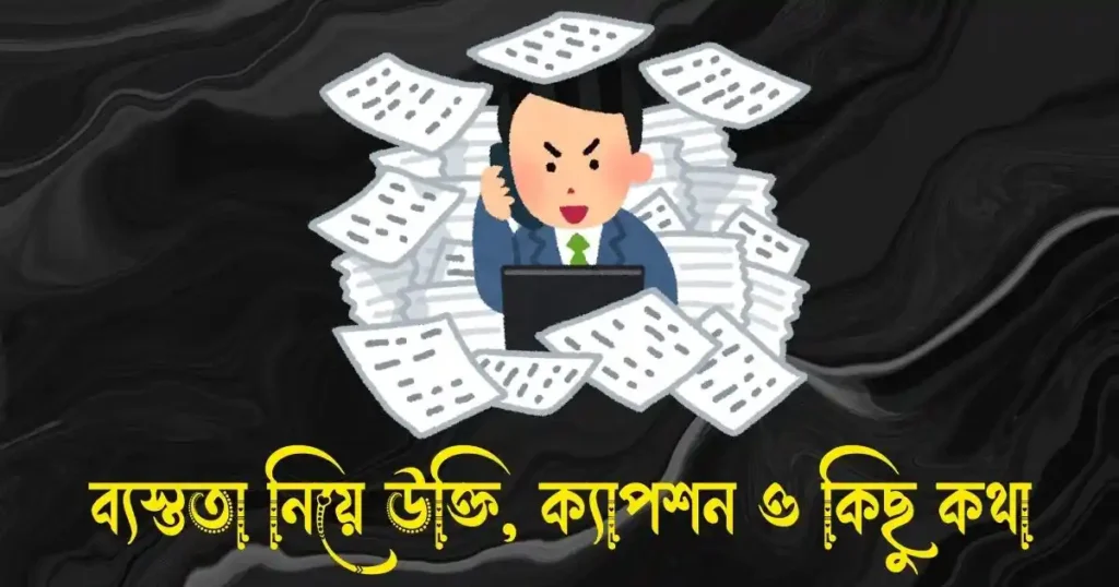 ব্যস্ততা নিয়ে উক্তি, ক্যাপশন, স্ট্যাটাস ও কিছু কথা