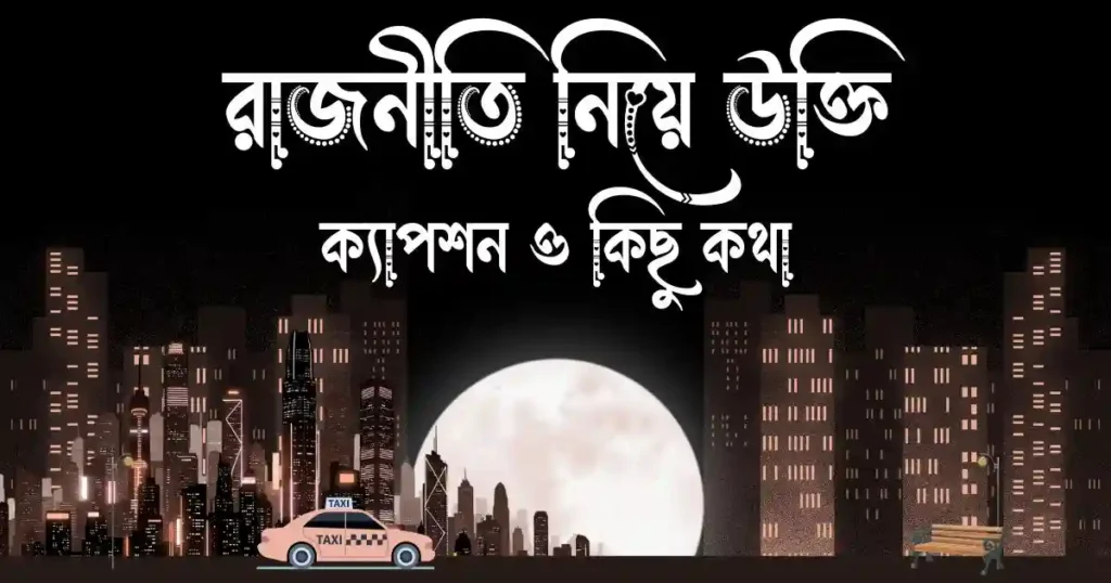 রাজনীতি নিয়ে উক্তি, ক্যাপশন ও কিছু কথা