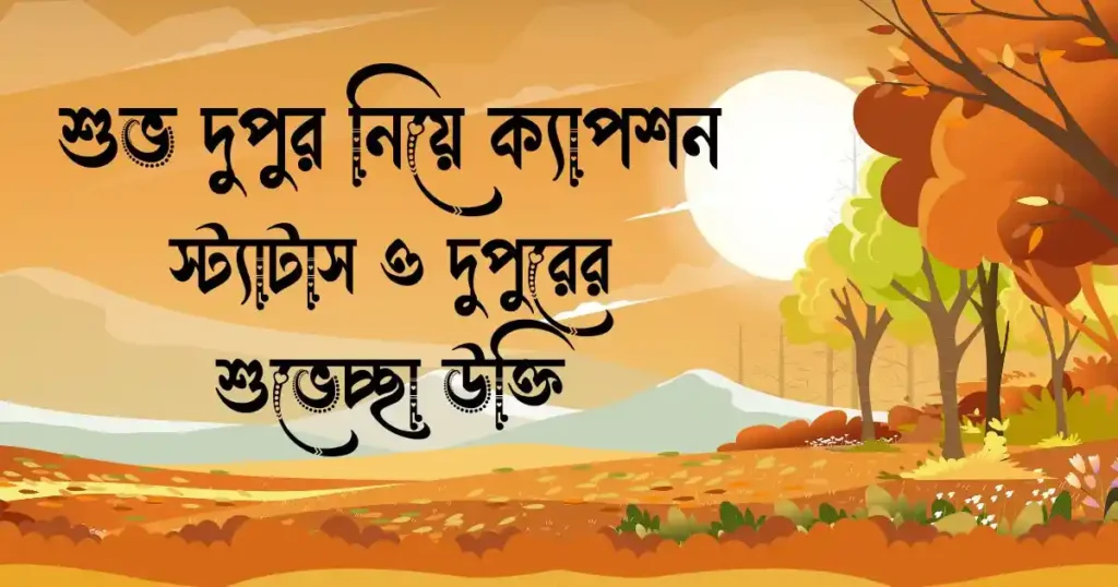 শুভ দুপুর নিয়ে ক্যাপশন, স্ট্যাটাস ও দুপুরের শুভেচ্ছা উক্তি
