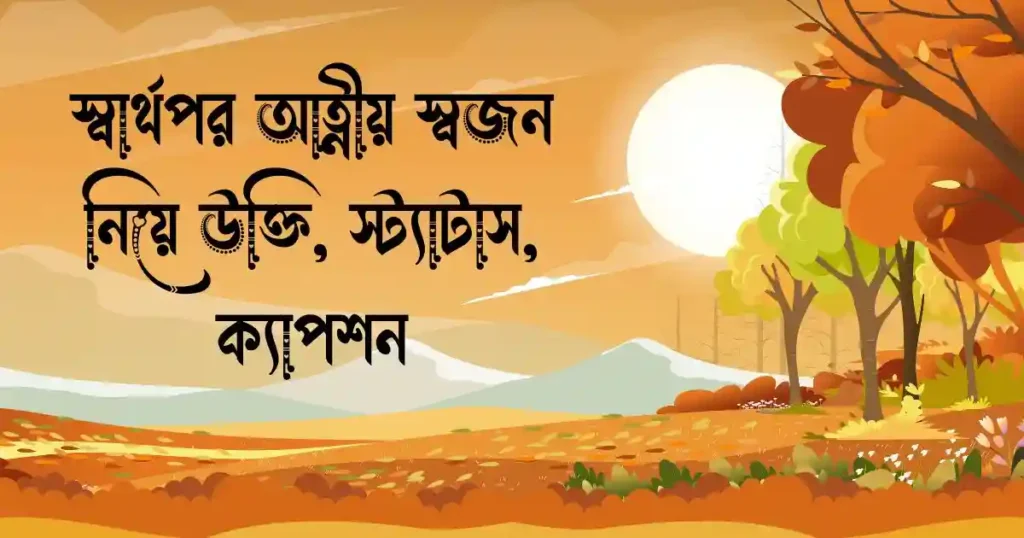 স্বার্থপর আত্নীয় স্বজন নিয়ে উক্তি, স্ট্যাটাস, ক্যাপশন