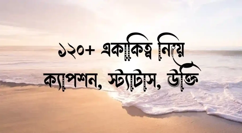 ১২০+ একাকিত্ব নিয়ে ক্যাপশন, স্ট্যাটাস, উক্তি