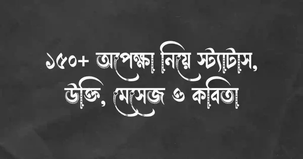 ১৫০+ অপেক্ষা নিয়ে স্ট্যাটাস, উক্তি, মেসেজ ও কবিতা