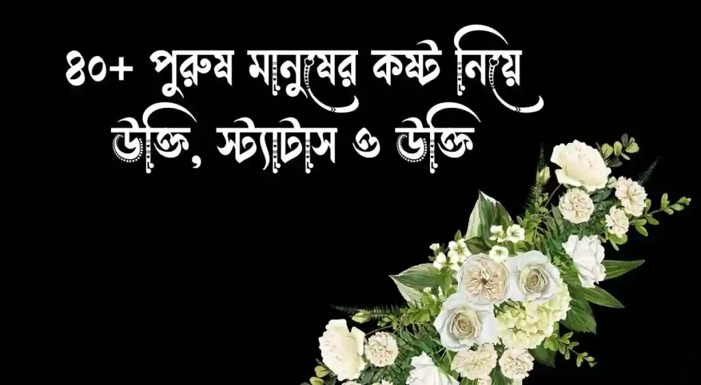 ৪০+ পুরুষ মানুষের কষ্ট নিয়ে উক্তি, স্ট্যাটাস ও উক্তি
