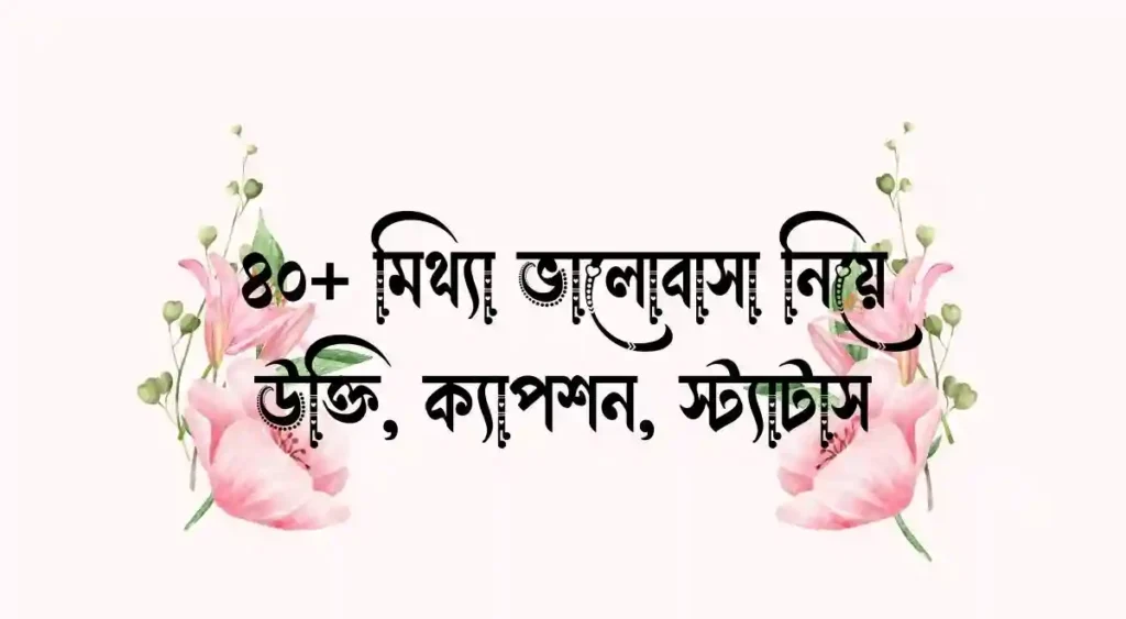 ৪০+ মিথ্যা ভালোবাসা নিয়ে উক্তি, ক্যাপশন, স্ট্যাটাস