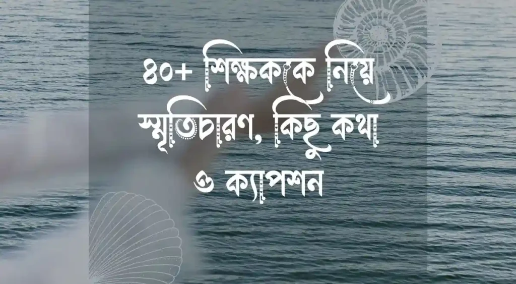 ৪০+ শিক্ষককে নিয়ে স্মৃতিচারণ, কিছু কথা ও ক্যাপশন