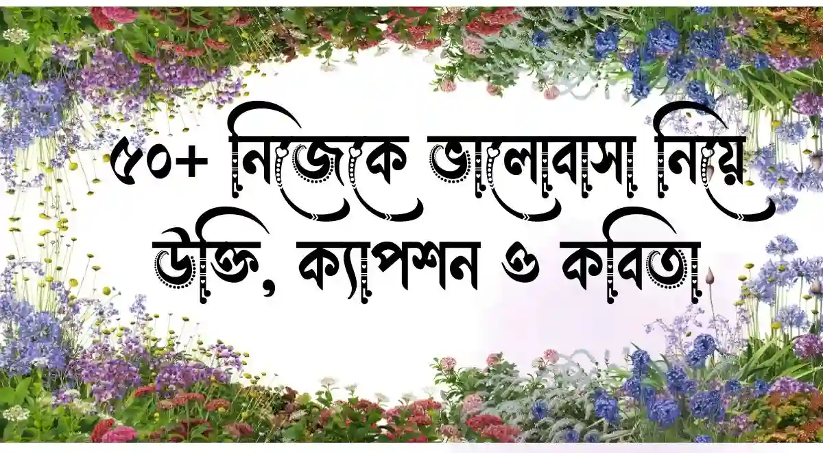 ৫০+ নিজেকে ভালোবাসা নিয়ে উক্তি, ক্যাপশন ও কবিতা