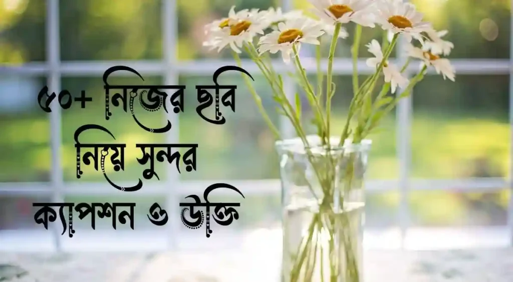 ৫০+ নিজের ছবি নিয়ে সুন্দর ক্যাপশন ও উক্তি