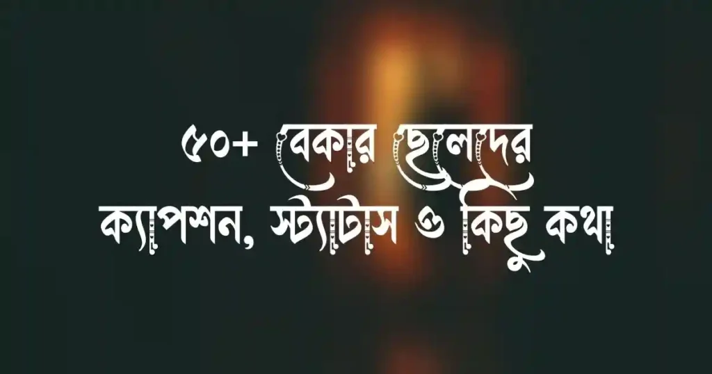 ৫০+ বেকার ছেলেদের ক্যাপশন, স্ট্যাটাস ও কিছু কথা