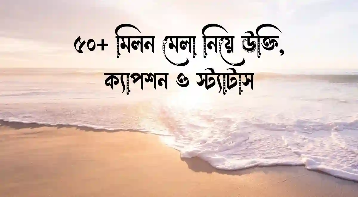 ৫০+ মিলন মেলা নিয়ে উক্তি, ক্যাপশন ও স্ট্যাটাস