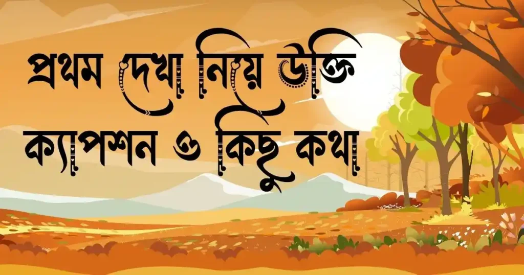 প্রথম দেখা নিয়ে উক্তি, ক্যাপশন, স্ট্যাটাস ও কিছু কথা